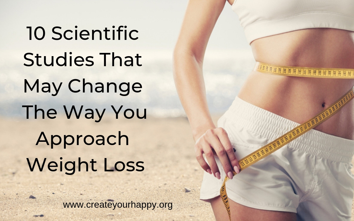 10 SCIENTIFIC STUDIES THAT MAY CHANGE THE WAY YOU APPROACH WEIGHT LOSS